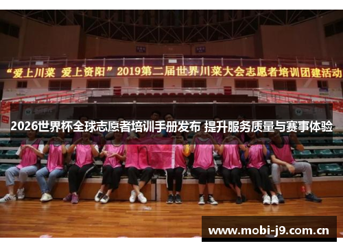 2026世界杯全球志愿者培训手册发布 提升服务质量与赛事体验