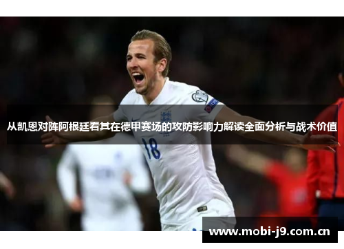 从凯恩对阵阿根廷看其在德甲赛场的攻防影响力解读全面分析与战术价值 从凯恩对阵阿根廷看其在德甲赛场的攻防影响力解读全面分析与战术价值