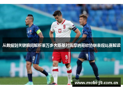 从数据到关键瞬间解析莱万多夫斯基对阵摩纳哥欧协联表现比赛解读